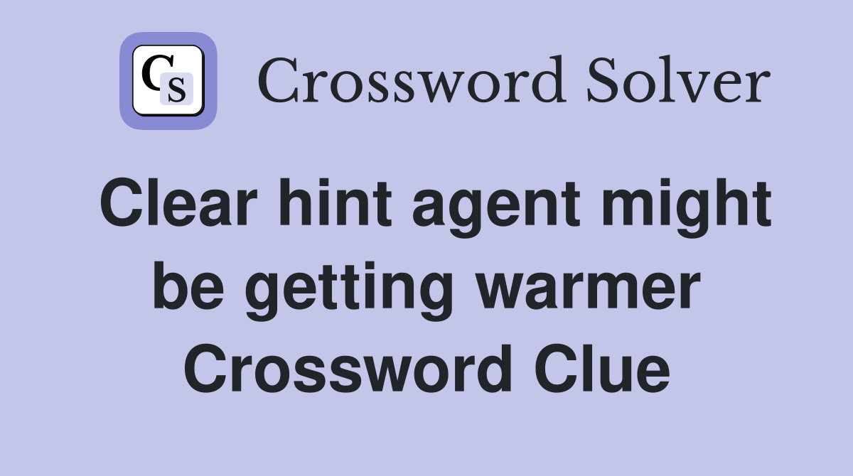 Clear hint agent might be getting warmer Crossword Clue