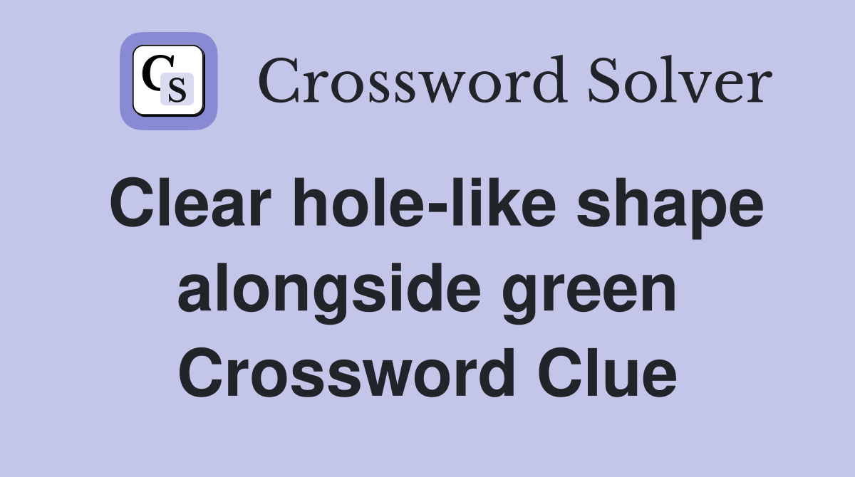 Clear hole-like shape alongside green Crossword Clue