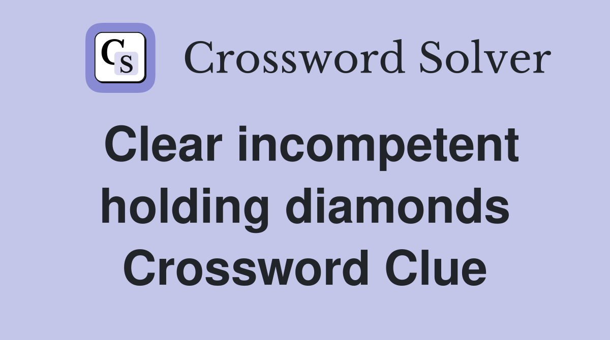 Clear incompetent holding diamonds Crossword Clue