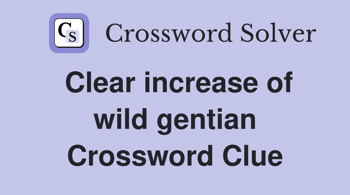 Clear increase of wild gentian Crossword Clue