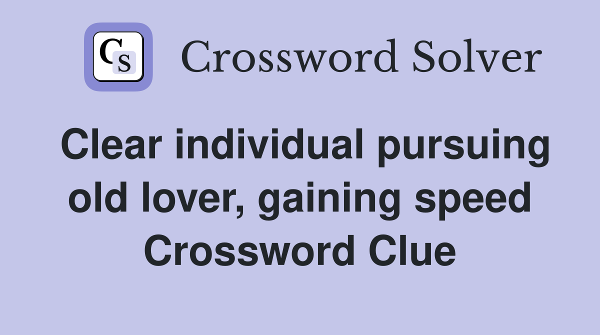 Clear individual pursuing old lover, gaining speed Crossword Clue