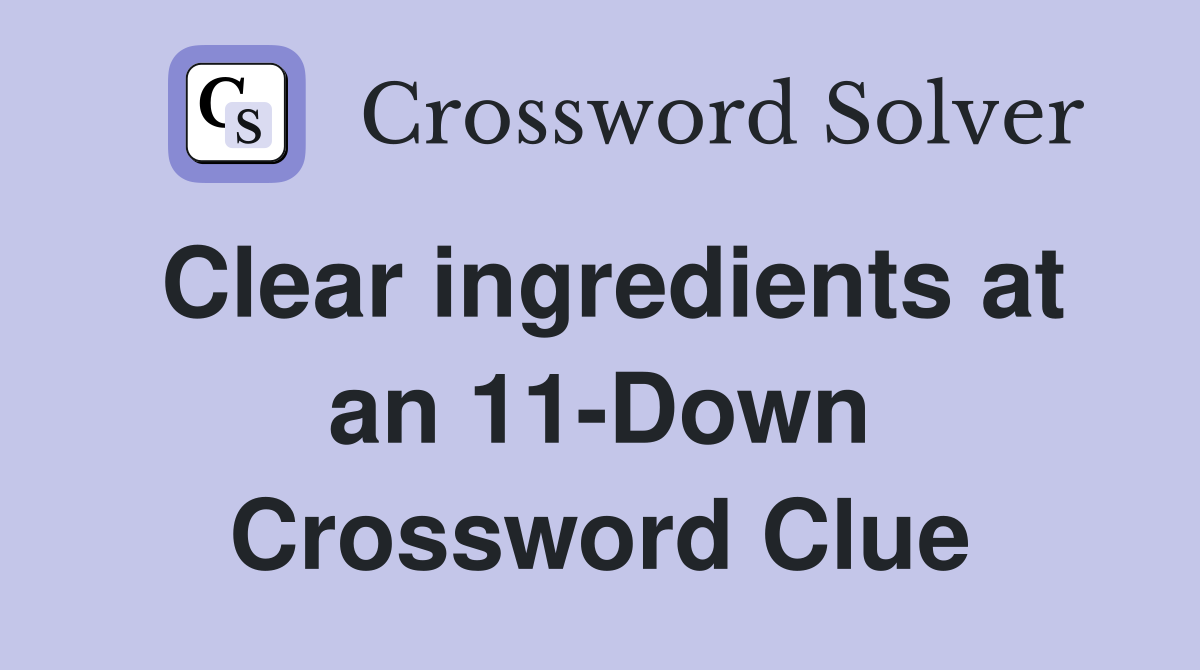 Clear ingredients at an 11-Down Crossword Clue