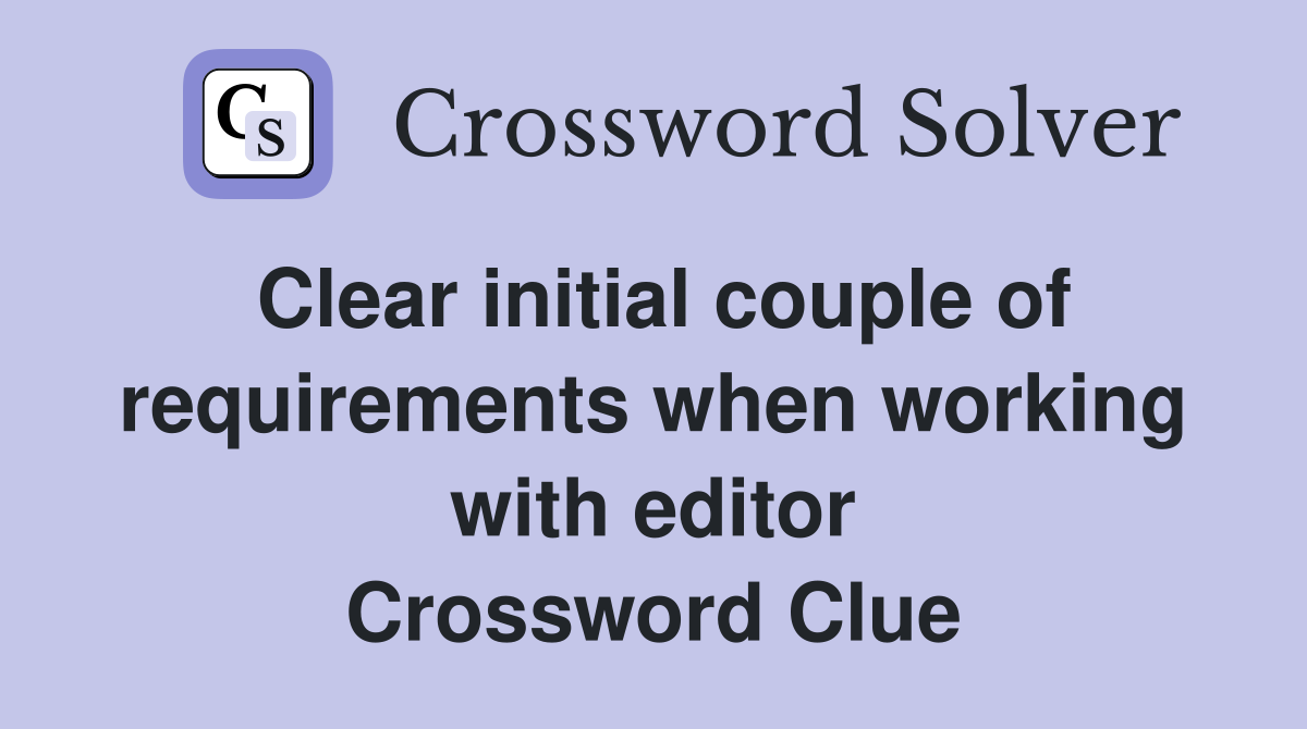 Clear initial couple of requirements when working with editor Crossword Clue