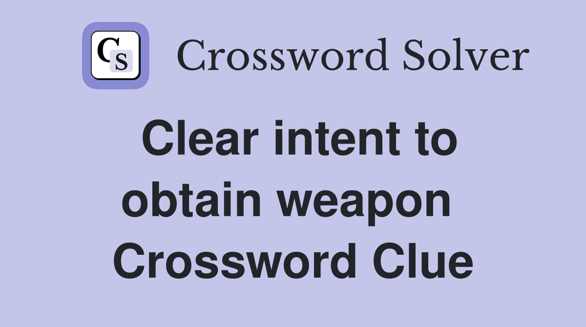 Clear intent to obtain weapon  Crossword Clue