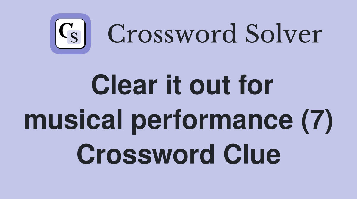 Clear it out for musical performance (7) Crossword Clue