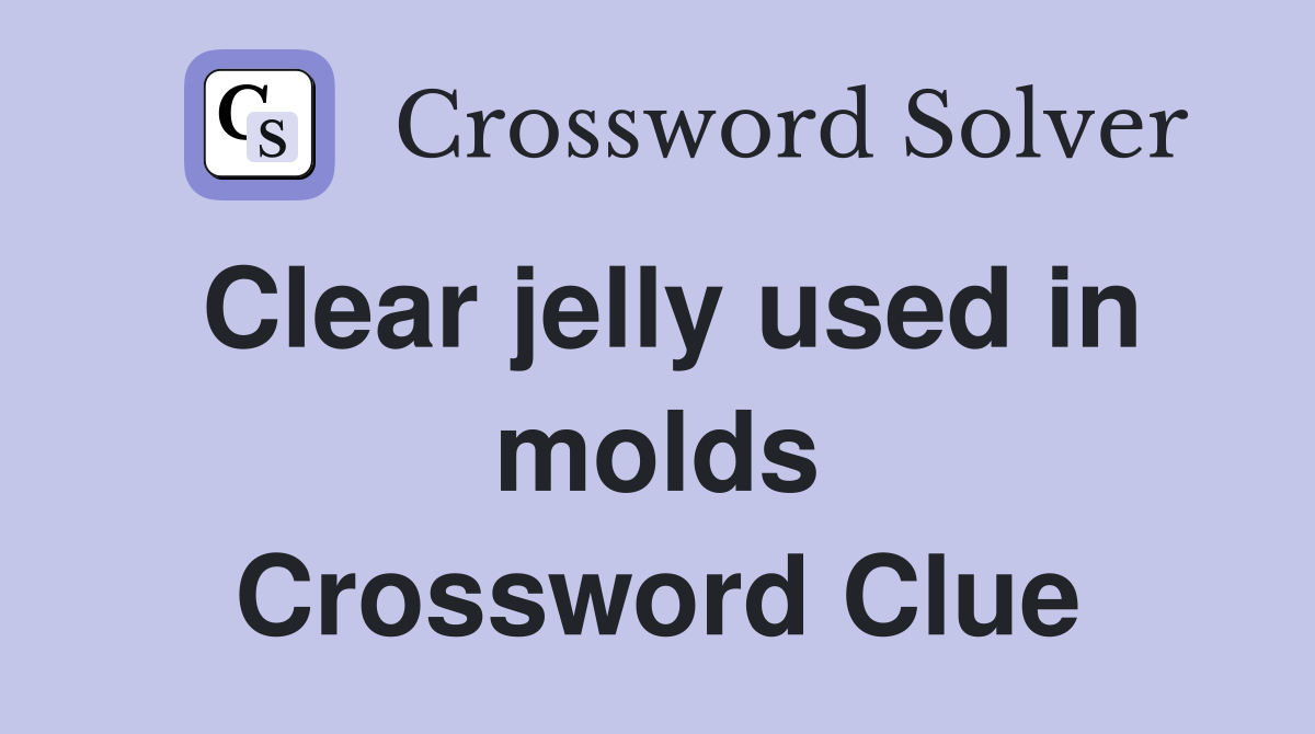 Clear jelly used in molds Crossword Clue