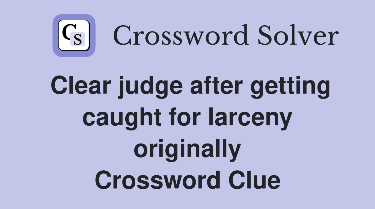 Clear judge after getting caught for larceny originally Crossword Clue