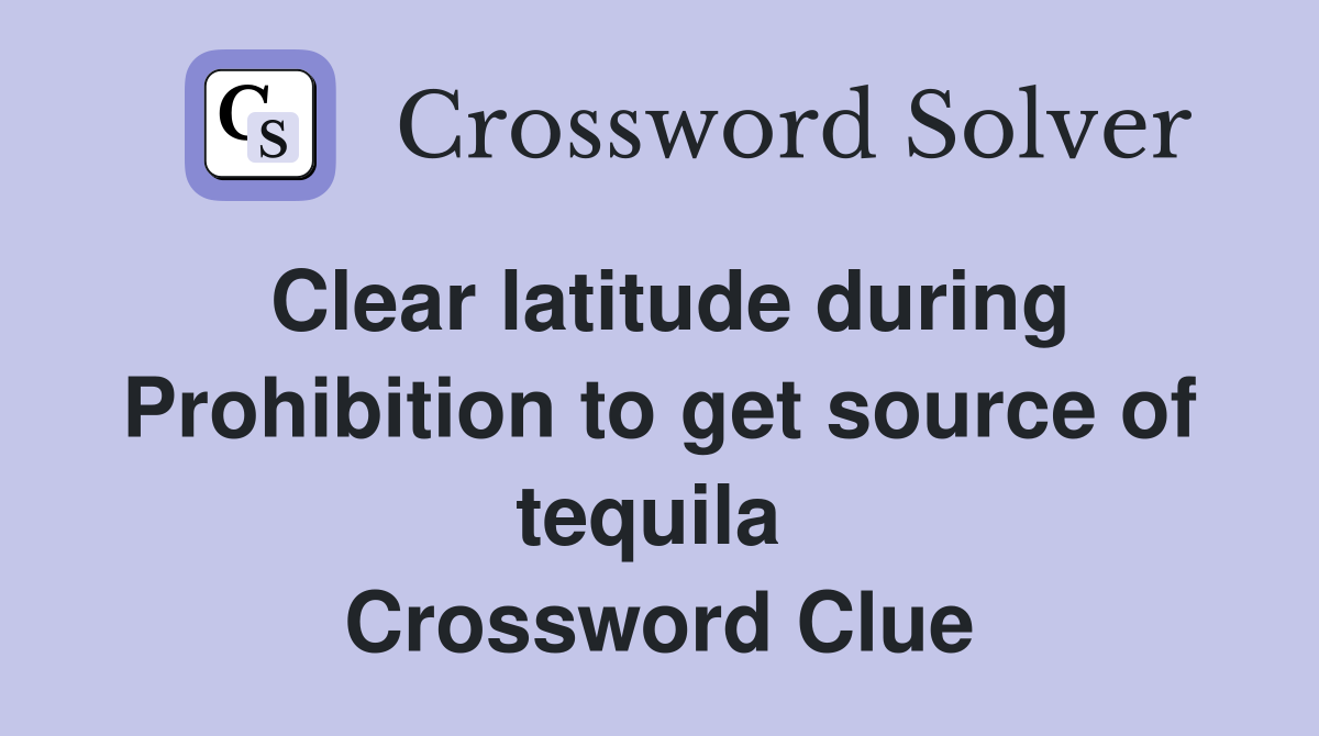 Clear latitude during Prohibition to get source of tequila  Crossword Clue