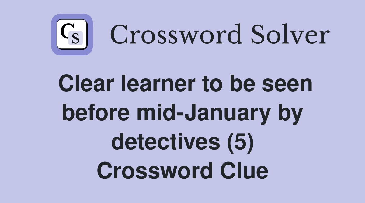 Clear learner to be seen before mid-January by detectives (5) Crossword Clue