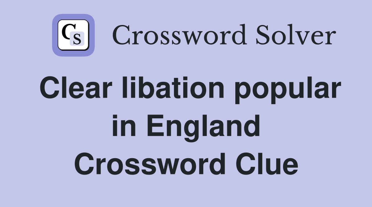Clear libation popular in England Crossword Clue