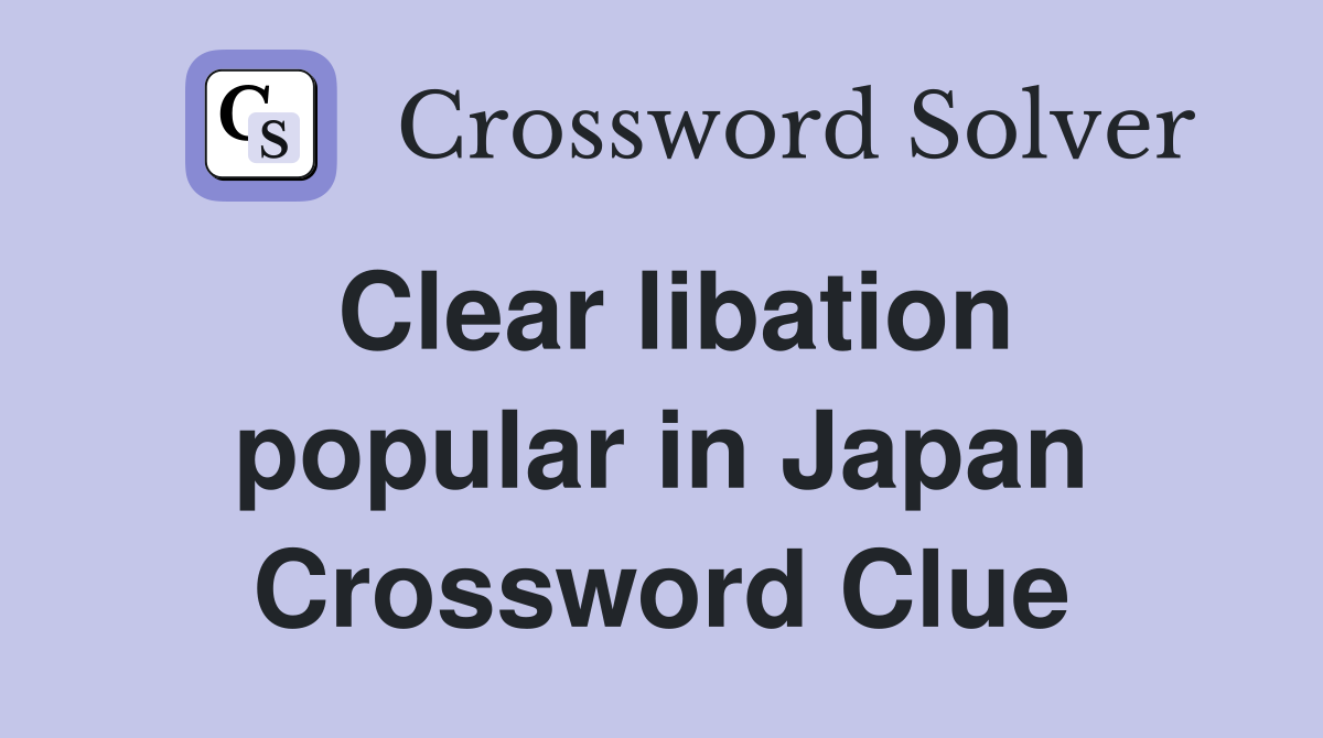 Clear libation popular in Japan Crossword Clue