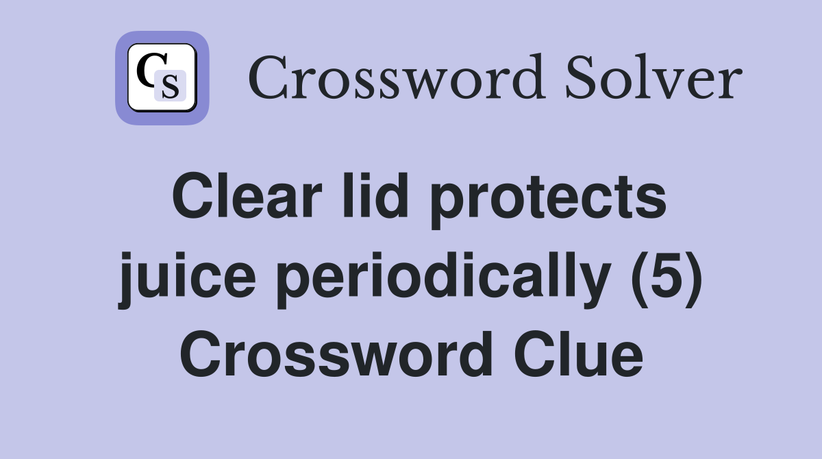 Clear lid protects juice periodically (5) Crossword Clue