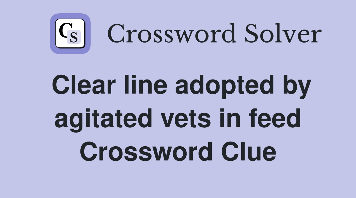 Clear line adopted by agitated vets in feed Crossword Clue