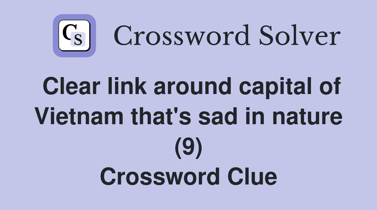 Clear link around capital of Vietnam that's sad in nature (9) Crossword Clue