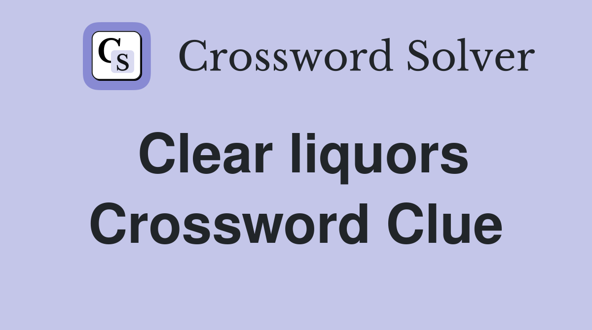 Clear liquors Crossword Clue
