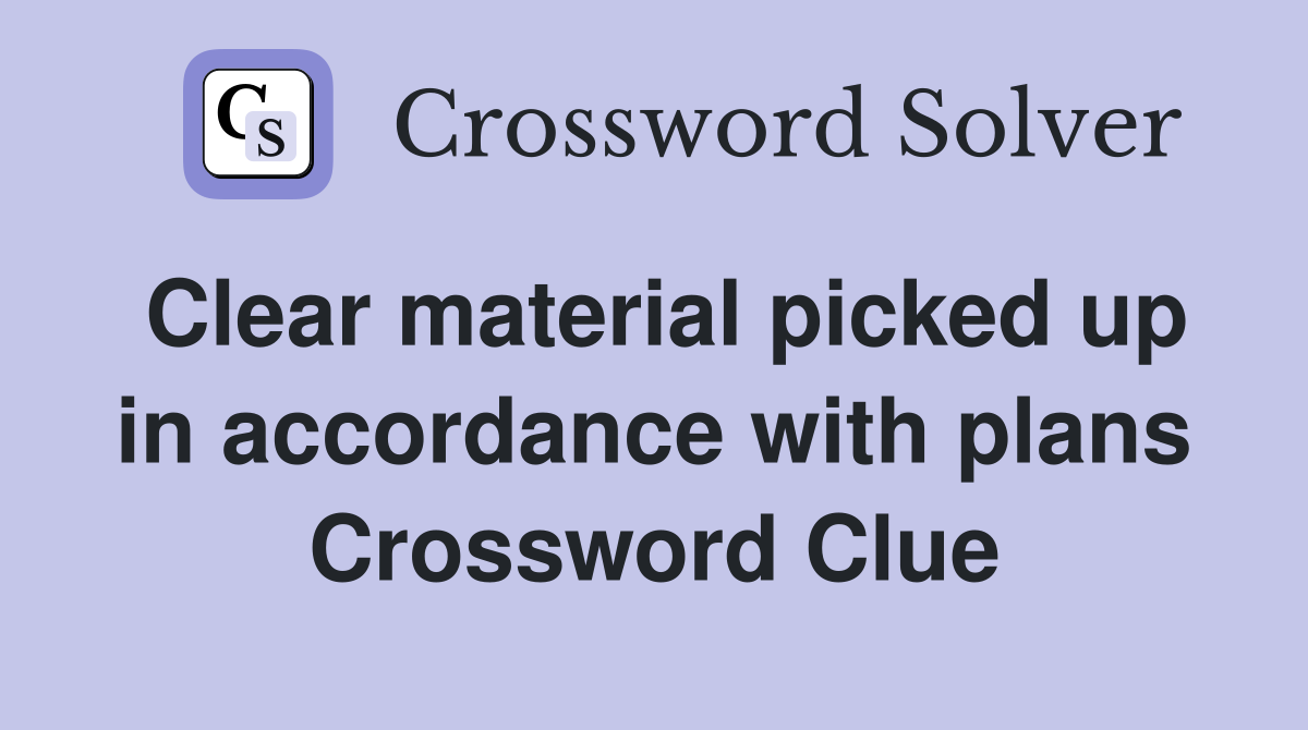 Clear material picked up in accordance with plans Crossword Clue