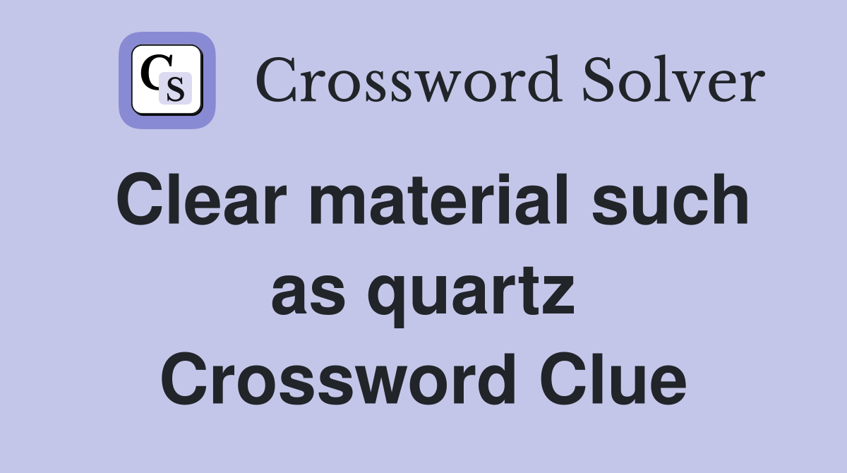 Clear material such as quartz Crossword Clue