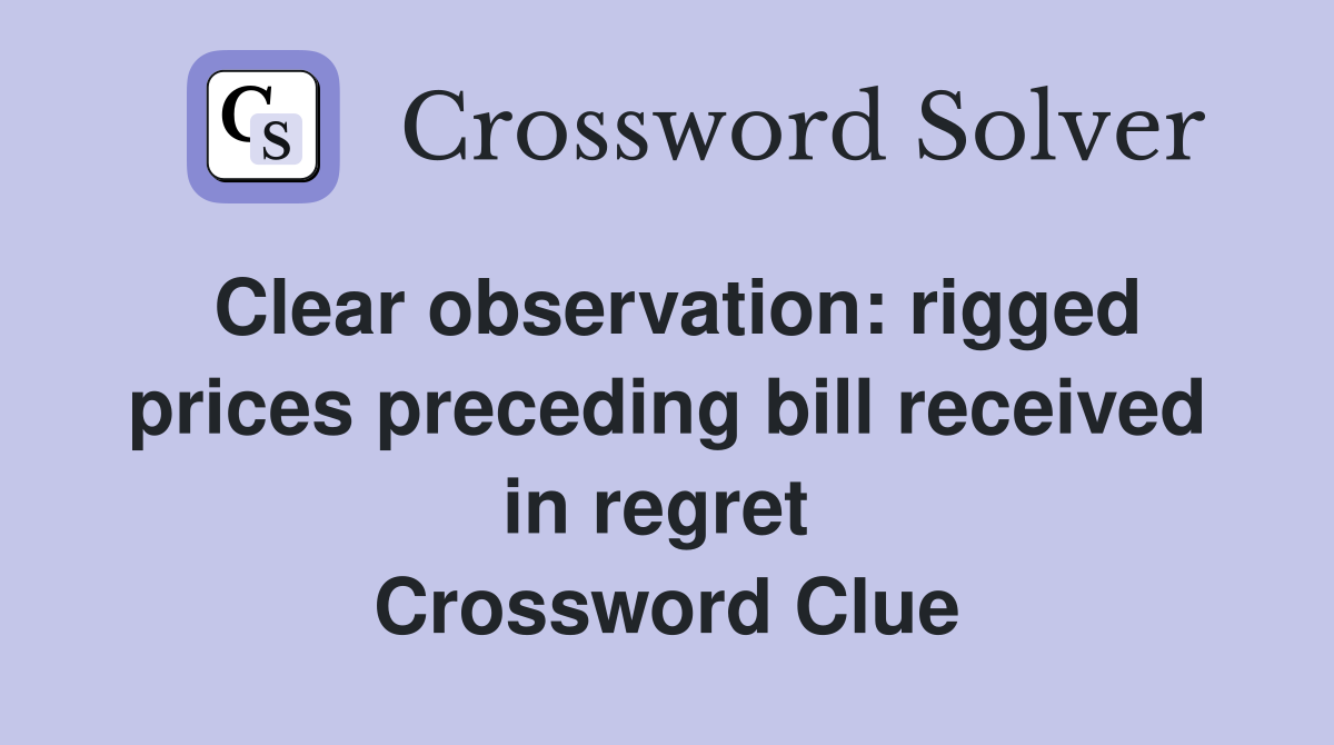 Clear observation: rigged prices preceding bill received in regret  Crossword Clue