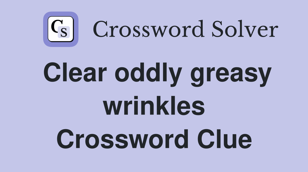 Clear oddly greasy wrinkles Crossword Clue