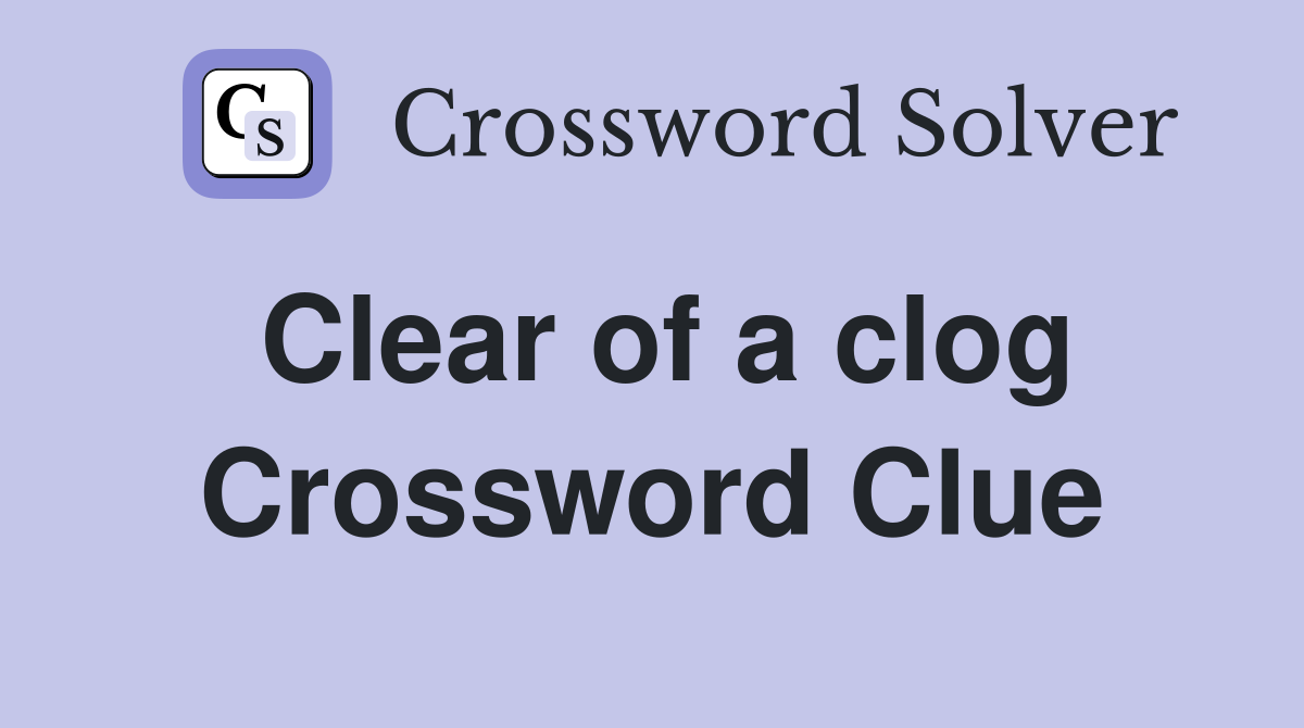 Clear of a clog Crossword Clue