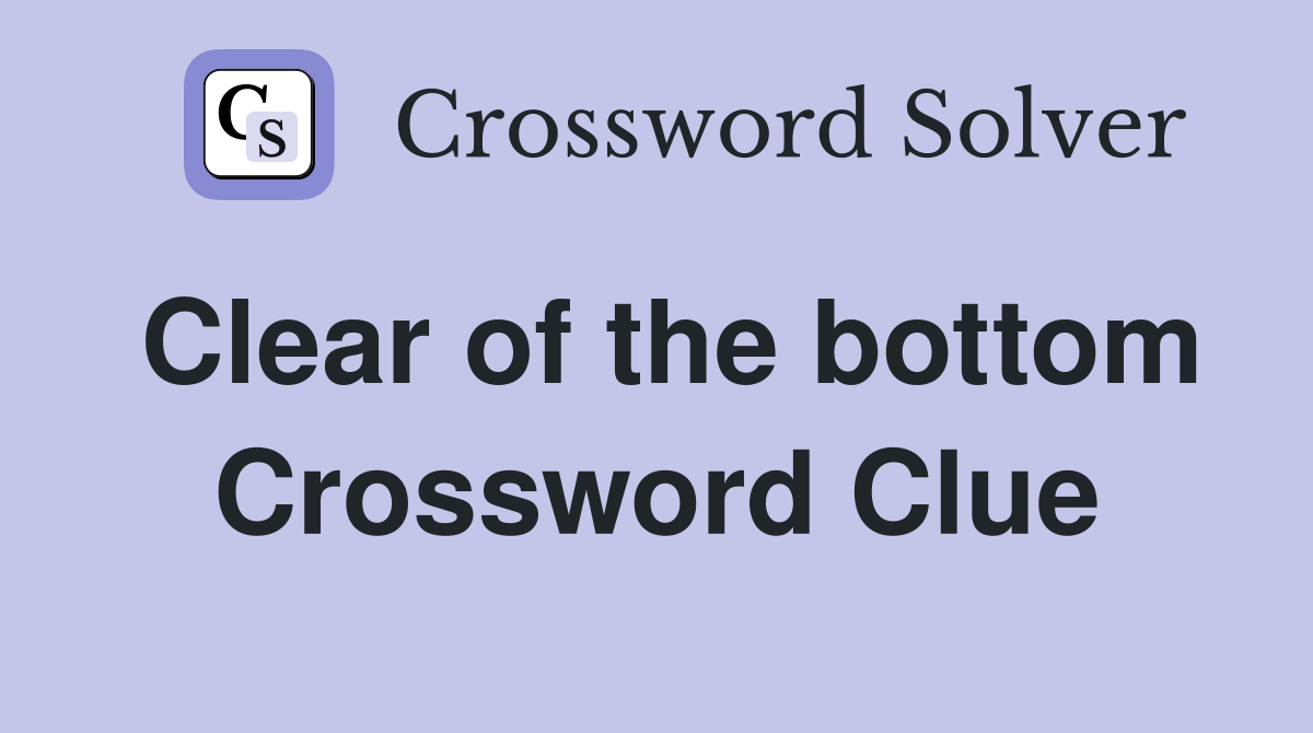Clear of the bottom Crossword Clue