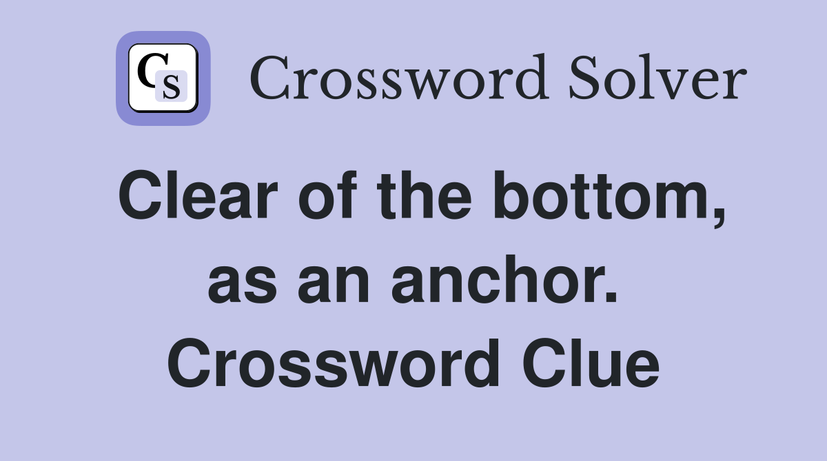 Clear of the bottom, as an anchor. Crossword Clue