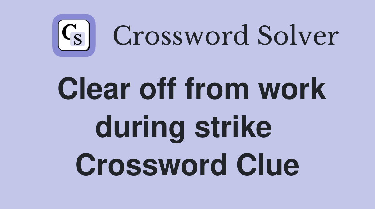Clear off from work during strike  Crossword Clue