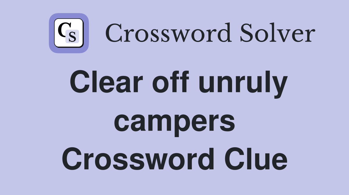Clear off unruly campers Crossword Clue