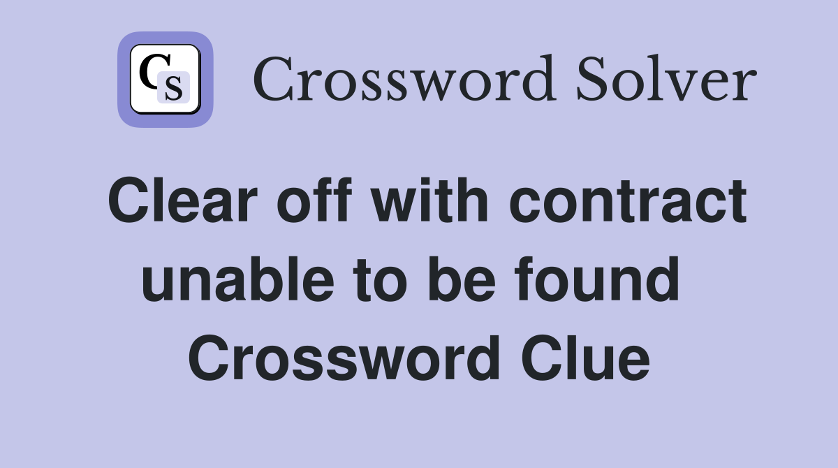 Clear off with contract unable to be found  Crossword Clue