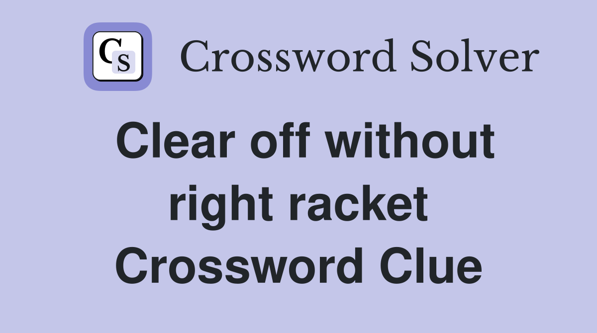 Clear off without right racket Crossword Clue
