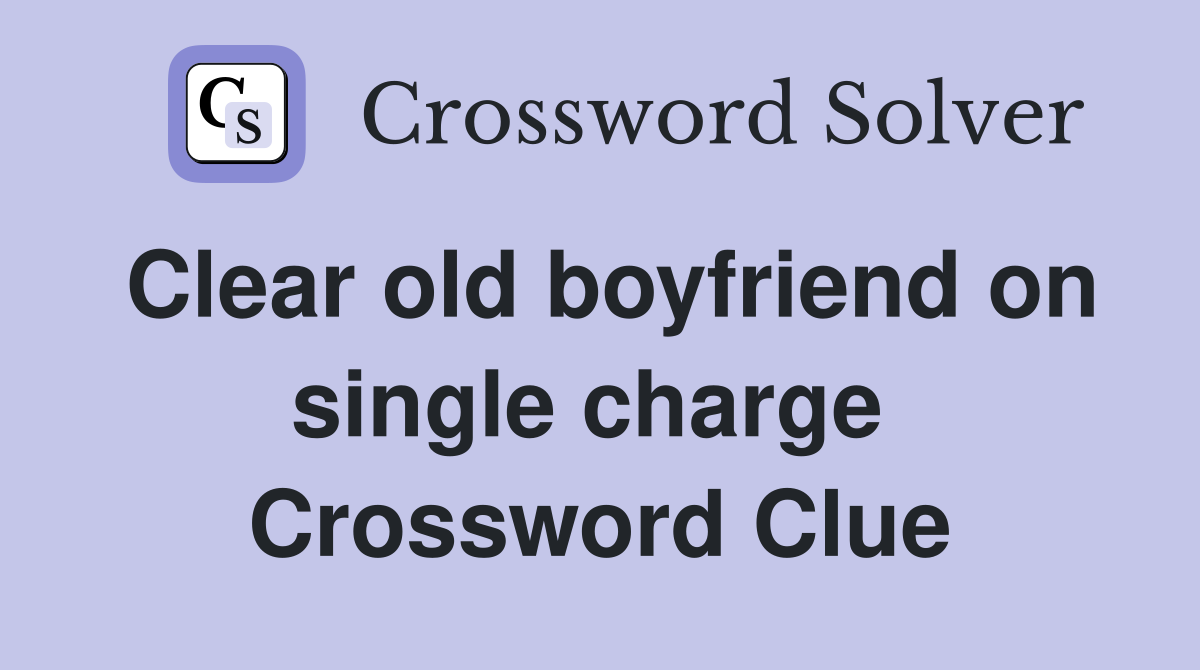 Clear old boyfriend on single charge  Crossword Clue