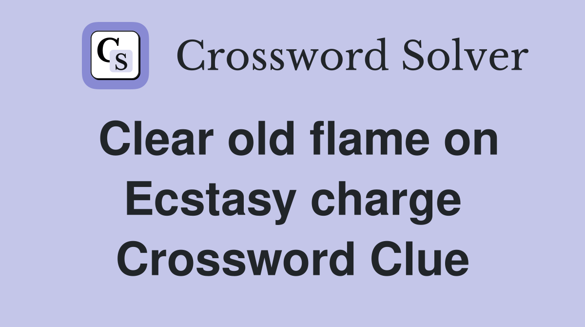 Clear old flame on Ecstasy charge Crossword Clue