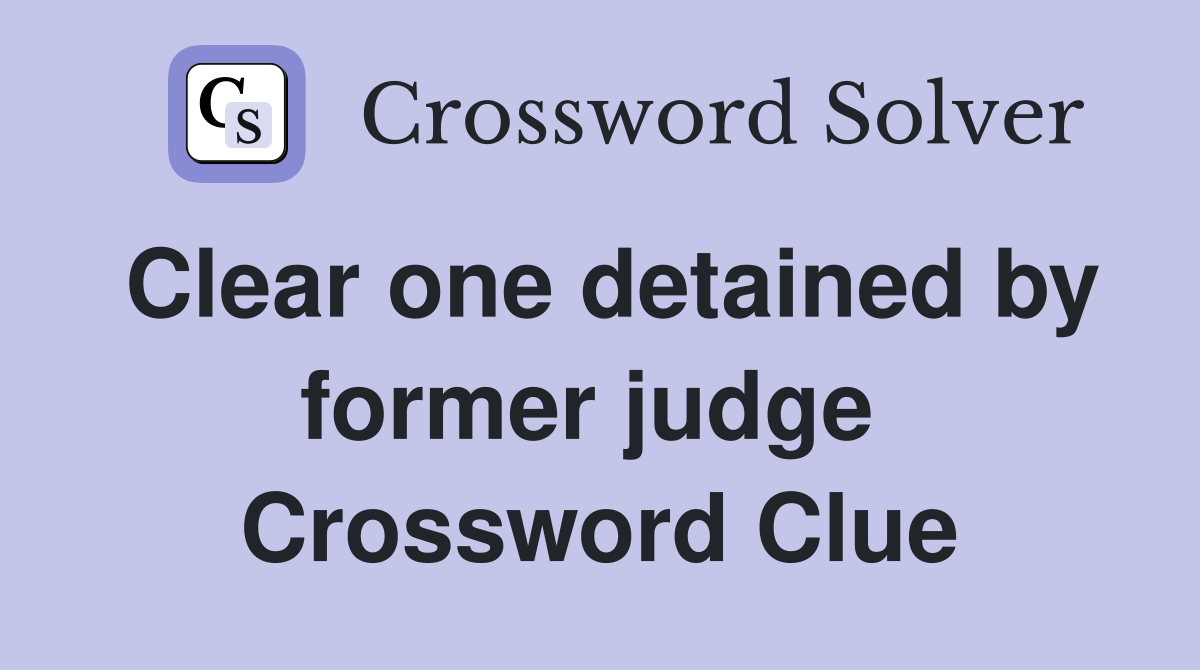 Clear one detained by former judge  Crossword Clue
