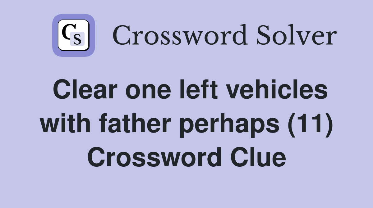 Clear one left vehicles with father perhaps (11) Crossword Clue