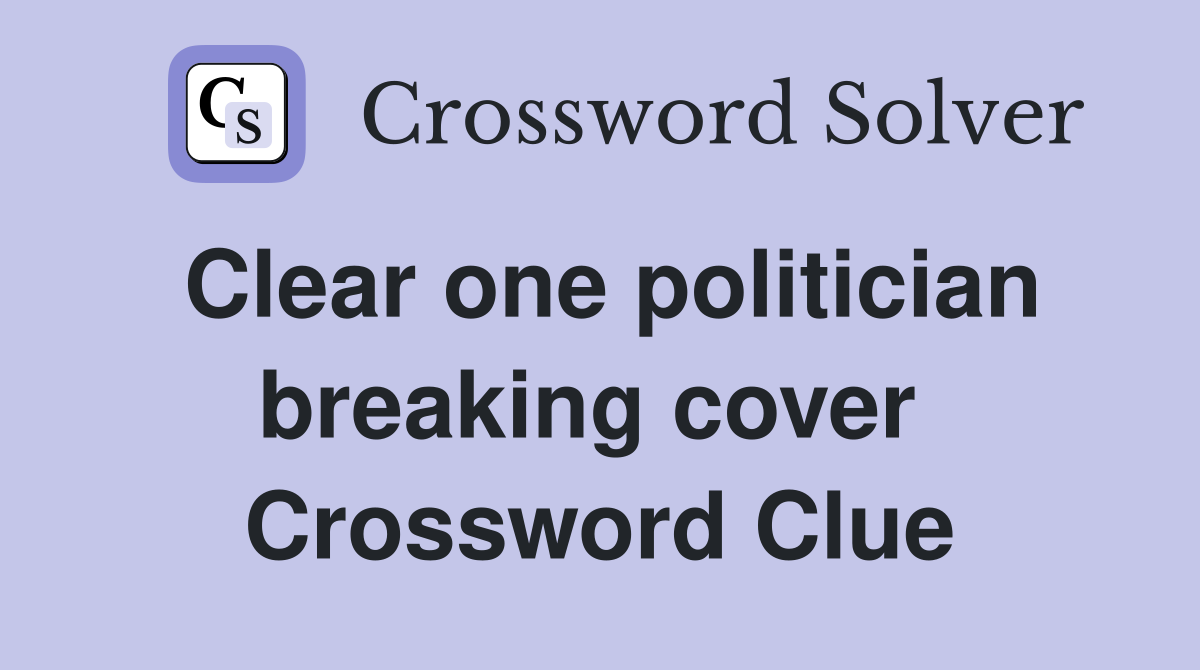 Clear one politician breaking cover  Crossword Clue