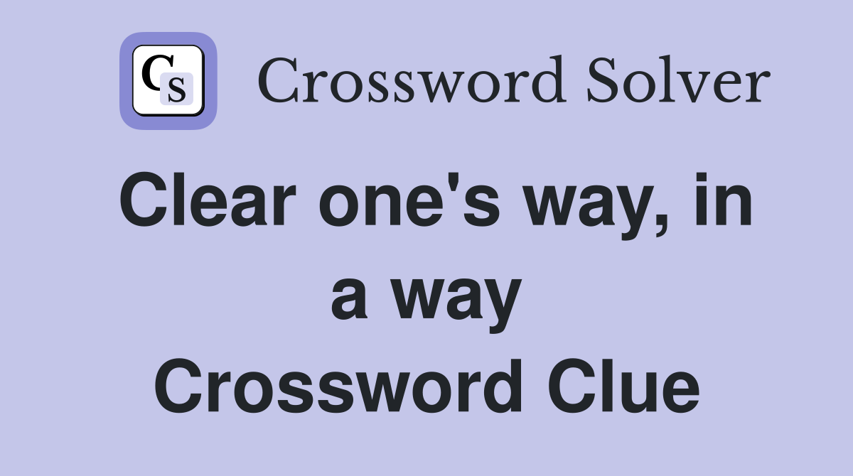 Clear one's way, in a way Crossword Clue