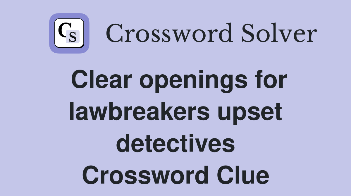 Clear openings for lawbreakers upset detectives Crossword Clue