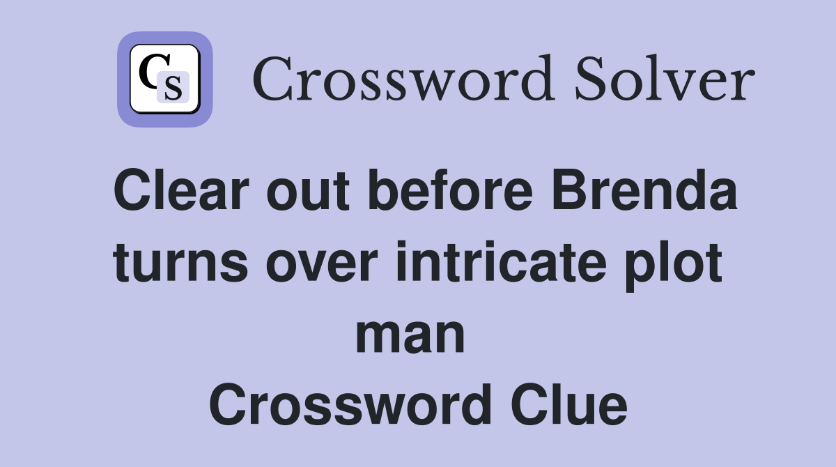 Clear out before Brenda turns over intricate plot man  Crossword Clue