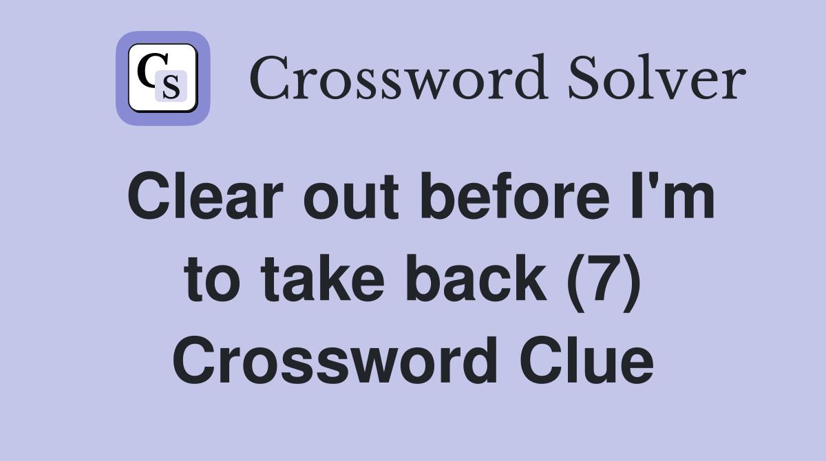 Clear out before I'm to take back (7) Crossword Clue