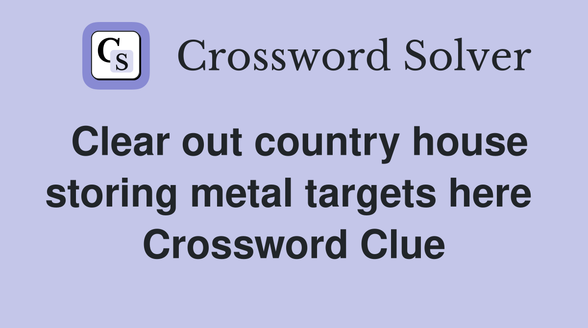 Clear out country house storing metal targets here  Crossword Clue