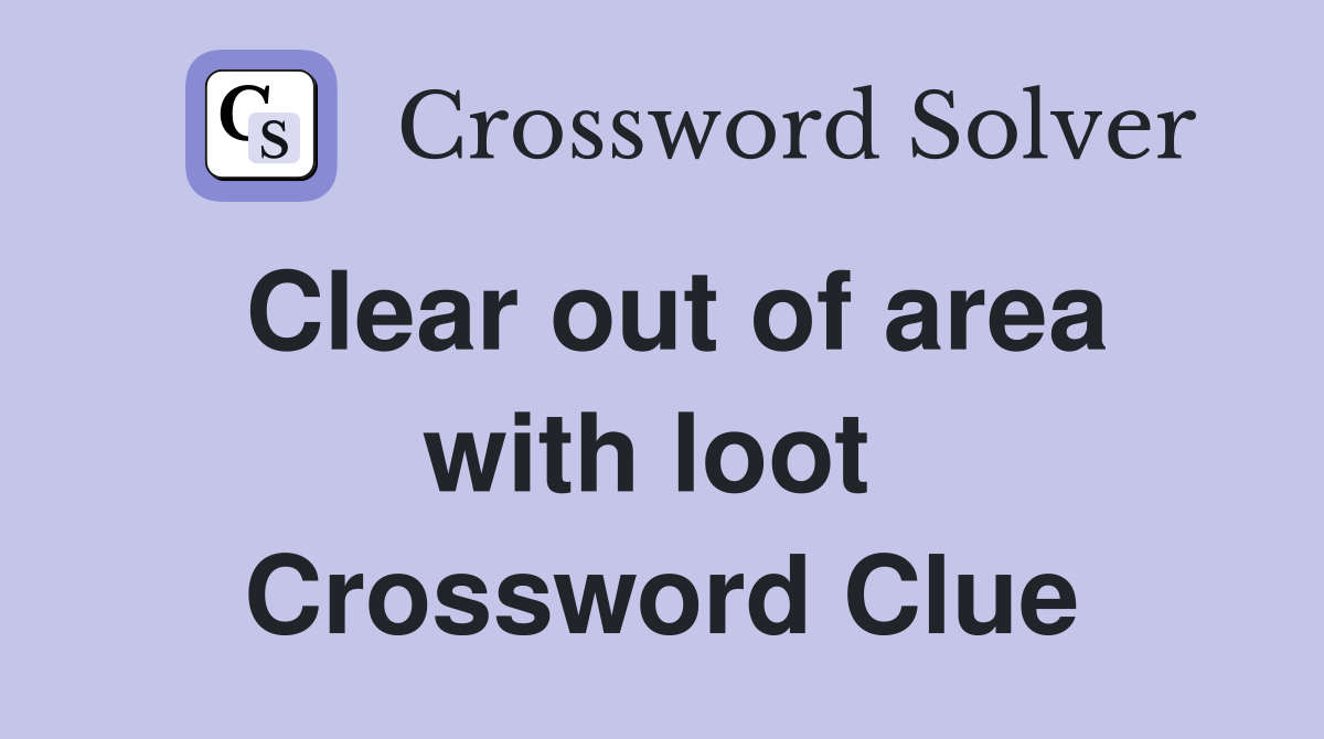 Clear out of area with loot  Crossword Clue
