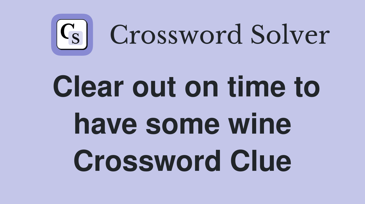 Clear out on time to have some wine Crossword Clue