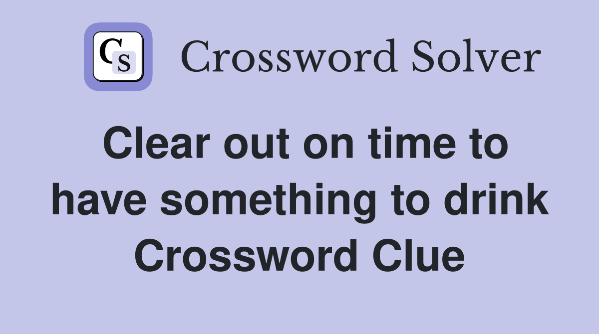 Clear out on time to have something to drink Crossword Clue