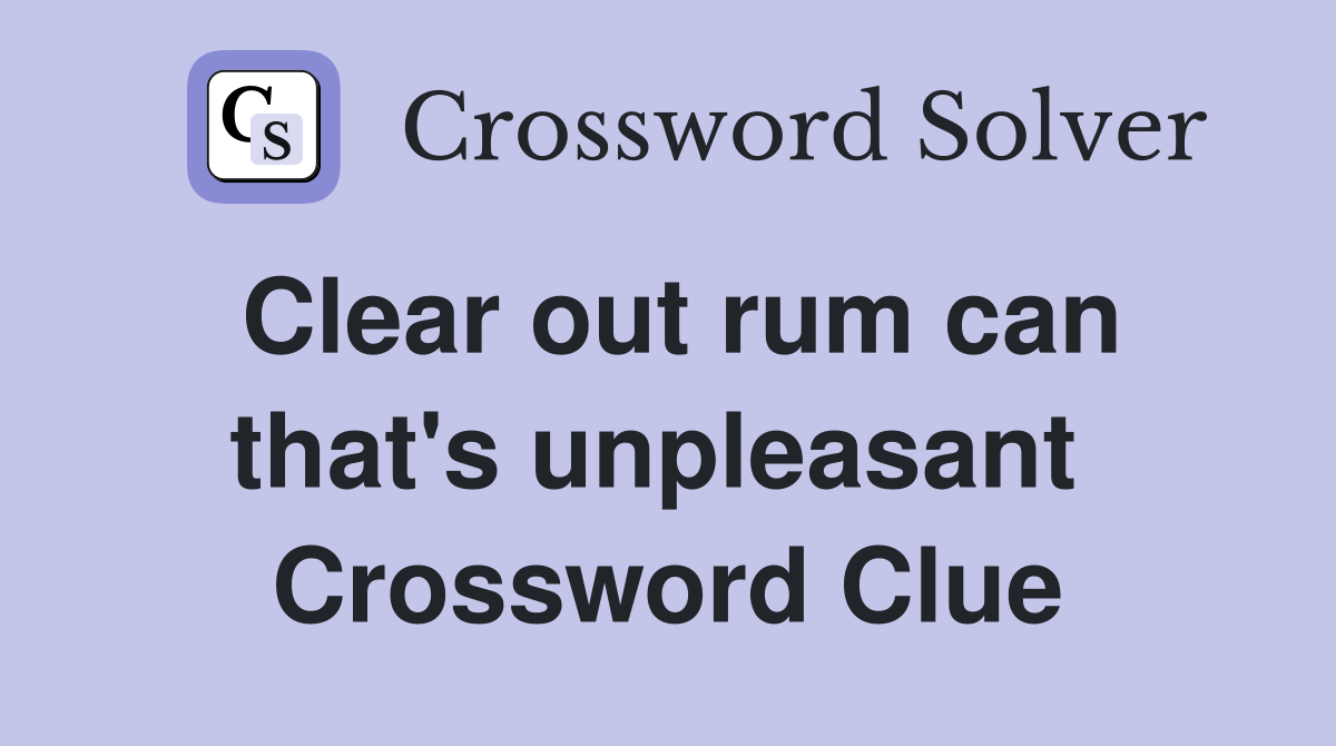 Clear out rum can that's unpleasant  Crossword Clue