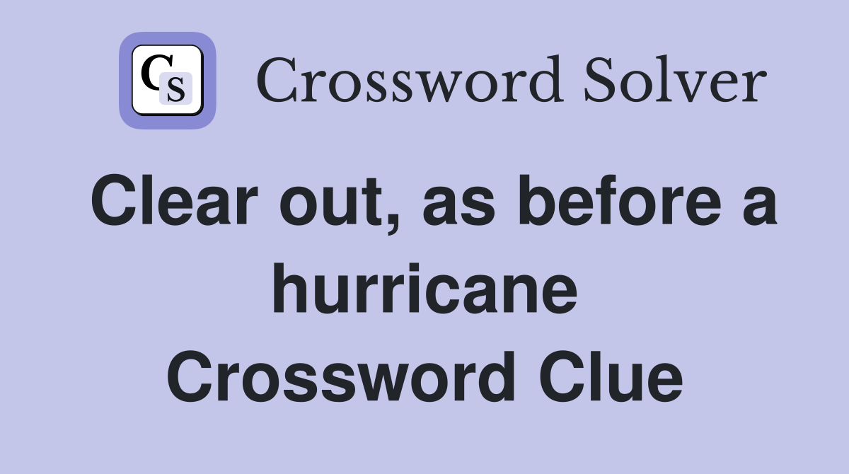 Clear out, as before a hurricane Crossword Clue