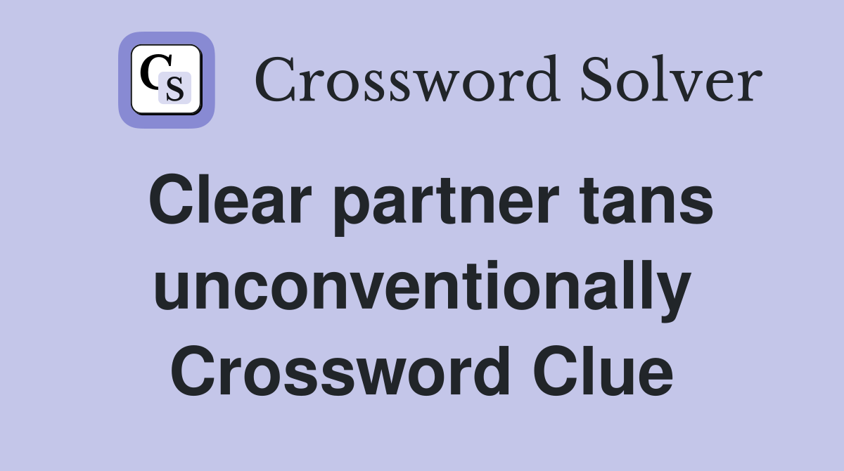 Clear partner tans unconventionally Crossword Clue