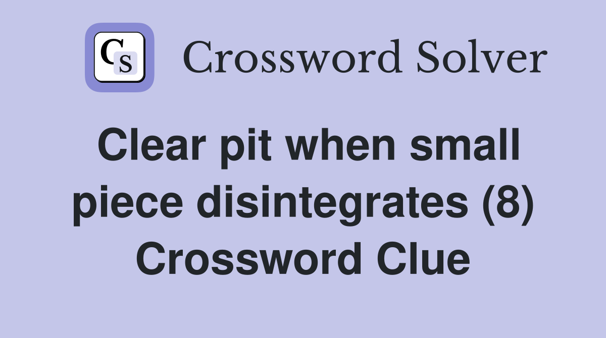 Clear pit when small piece disintegrates (8) Crossword Clue