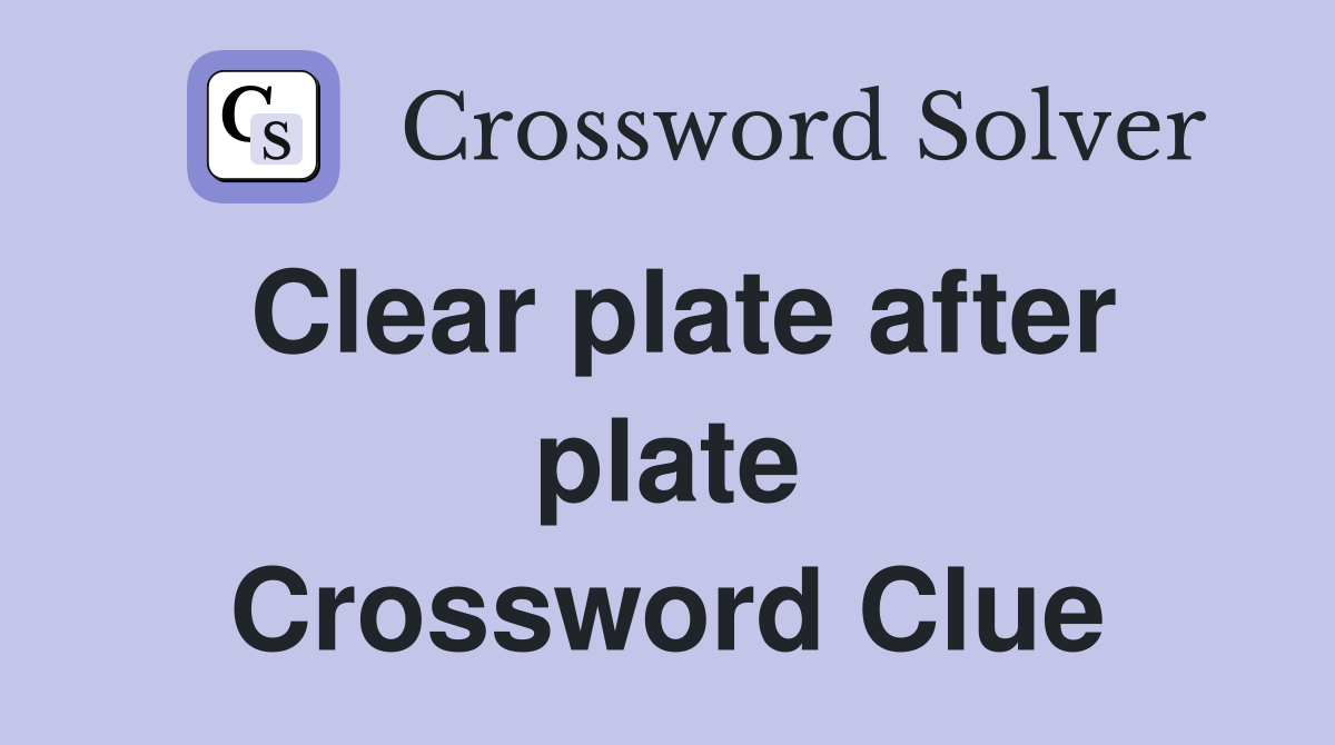 Clear plate after plate Crossword Clue