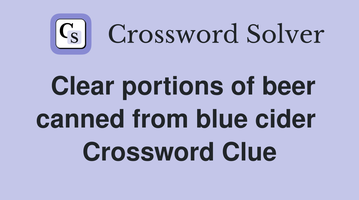 Clear portions of beer canned from blue cider  Crossword Clue