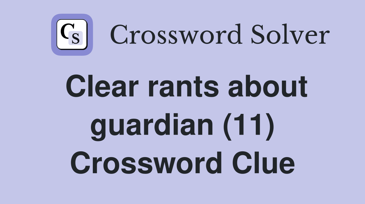 Clear rants about guardian (11) Crossword Clue